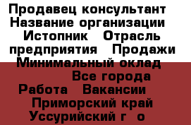 Продавец-консультант › Название организации ­ Истопник › Отрасль предприятия ­ Продажи › Минимальный оклад ­ 60 000 - Все города Работа » Вакансии   . Приморский край,Уссурийский г. о. 